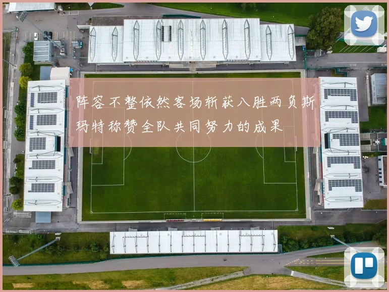 阵容不整依然客场斩获八胜两负斯玛特称赞全队共同努力的成果