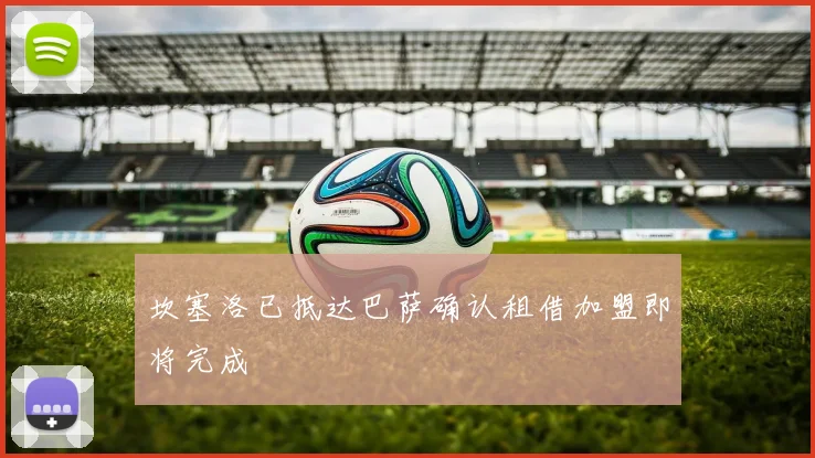 坎塞洛已抵达巴萨确认租借加盟即将完成