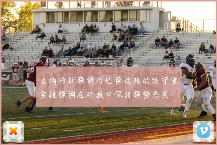 吉梅内斯强调对巴萨边路的防守重要性强调在对抗中保持强势态度
