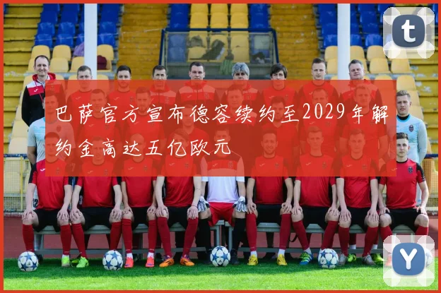 巴萨官方宣布德容续约至2029年解约金高达五亿欧元