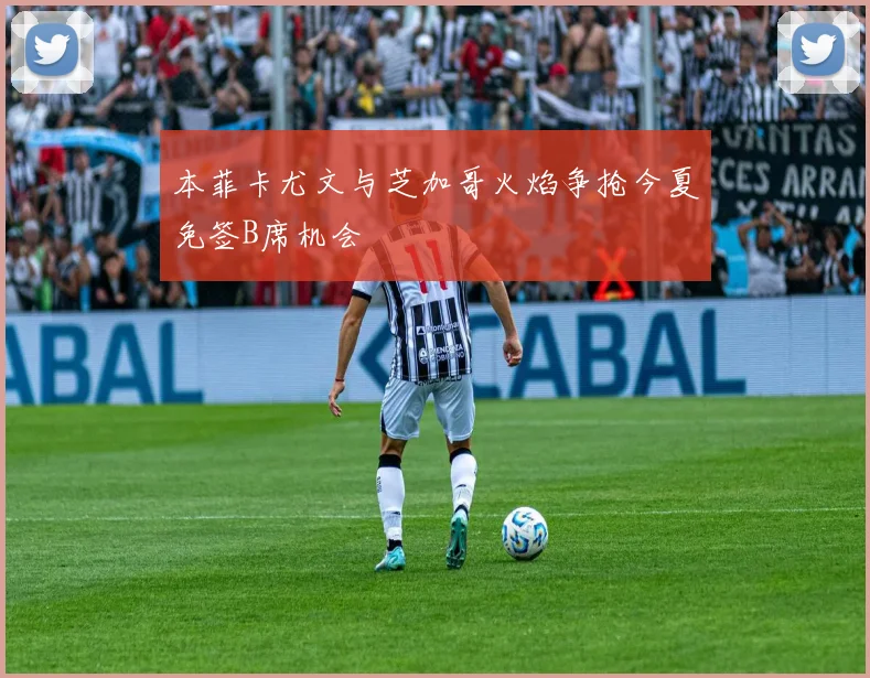 本菲卡尤文与芝加哥火焰争抢今夏免签B席机会