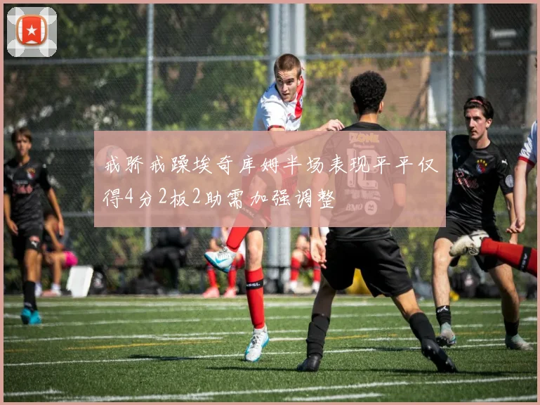 戒骄戒躁埃奇库姆半场表现平平仅得4分2板2助需加强调整
