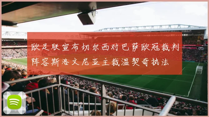 欧足联宣布切尔西对巴萨欧冠裁判阵容斯洛文尼亚主裁温契奇执法