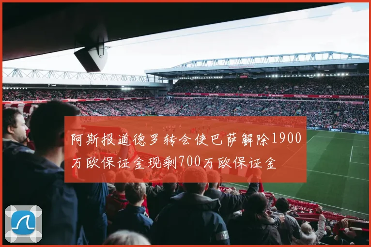 阿斯报道德罗转会使巴萨解除1900万欧保证金现剩700万欧保证金