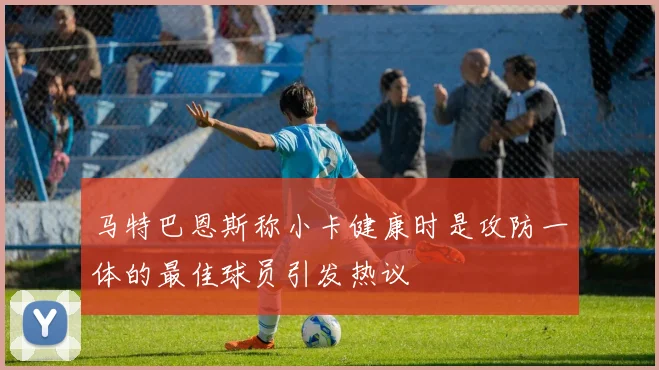 马特巴恩斯称小卡健康时是攻防一体的最佳球员引发热议